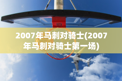 2007年马刺对骑士(2007年马刺对骑士第一场)