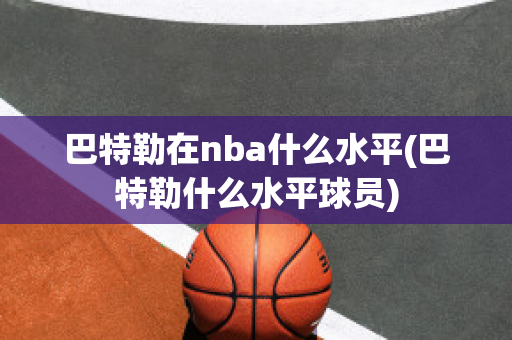 巴特勒在nba什么水平(巴特勒什么水平球员)