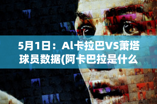 5月1日：Al卡拉巴VS萧塔球员数据(阿卡巴拉是什么意思)