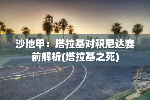 沙地甲：塔拉基对积尼达赛前解析(塔拉基之死)