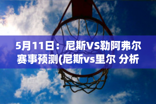 5月11日：尼斯VS勒阿弗尔赛事预测(尼斯vs里尔 分析)