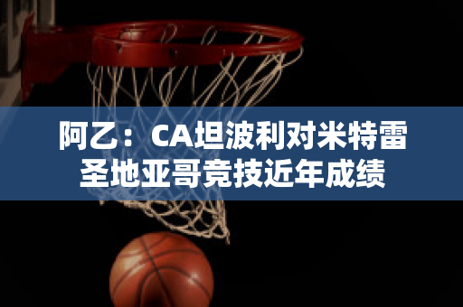 阿乙：CA坦波利对米特雷圣地亚哥竞技近年成绩