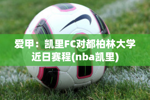 爱甲：凯里FC对都柏林大学近日赛程(nba凯里)