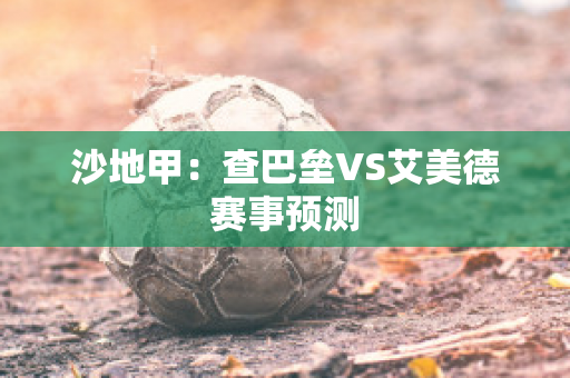 沙地甲：查巴垒VS艾美德赛事预测