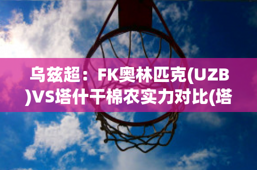 乌兹超：FK奥林匹克(UZB)VS塔什干棉农实力对比(塔什干棉农对希拉尔)