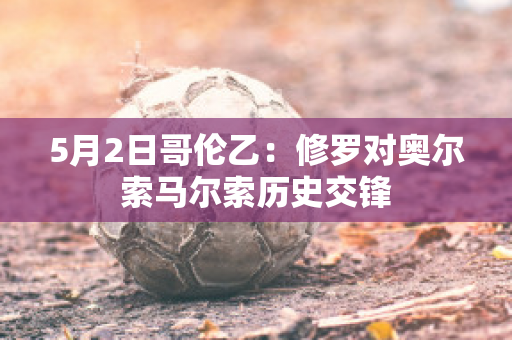 5月2日哥伦乙：修罗对奥尔索马尔索历史交锋