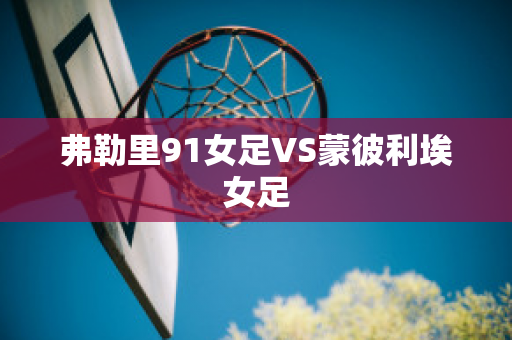 弗勒里91女足VS蒙彼利埃女足