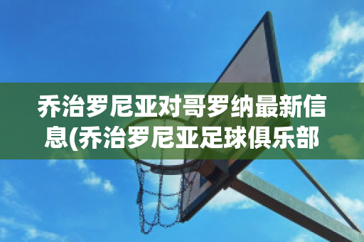 乔治罗尼亚对哥罗纳最新信息(乔治罗尼亚足球俱乐部)