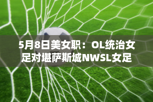 5月8日美女职：OL统治女足对堪萨斯城NWSL女足