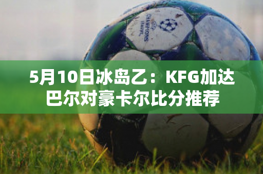 5月10日冰岛乙：KFG加达巴尔对豪卡尔比分推荐