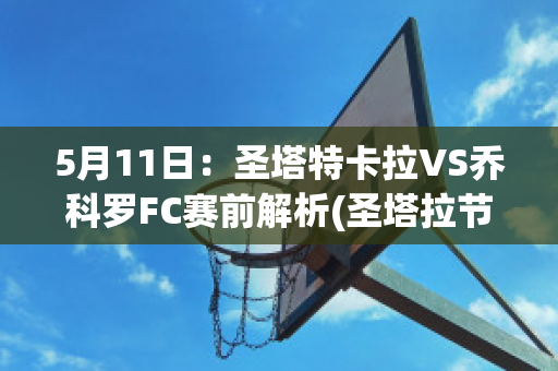 5月11日：圣塔特卡拉VS乔科罗FC赛前解析(圣塔拉节)