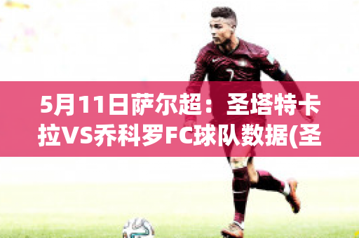 5月11日萨尔超：圣塔特卡拉VS乔科罗FC球队数据(圣塔克莱拉赛程)