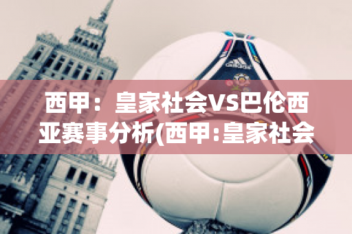 西甲：皇家社会VS巴伦西亚赛事分析(西甲:皇家社会vs巴伦西亚赛事分析预测)