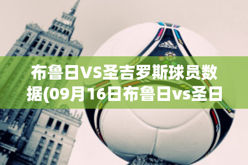 布鲁日VS圣吉罗斯球员数据(09月16日布鲁日vs圣日耳曼直播_欧冠杯)