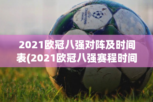 2021欧冠八强对阵及时间表(2021欧冠八强赛程时间对阵表)