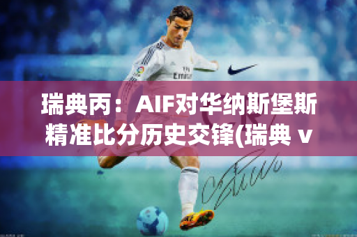 瑞典丙：AIF对华纳斯堡斯精准比分历史交锋(瑞典 vs)