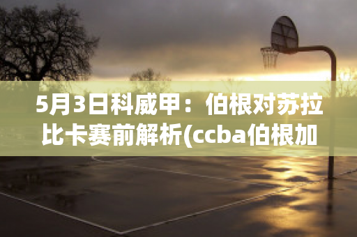 5月3日科威甲：伯根对苏拉比卡赛前解析(ccba伯根加叫)