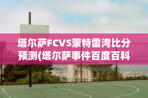 塔尔萨FCVS蒙特雷湾比分预测(塔尔萨事件百度百科)