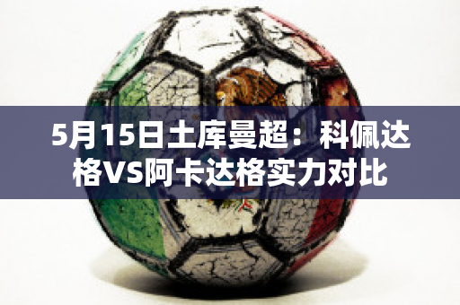 5月15日土库曼超：科佩达格VS阿卡达格实力对比