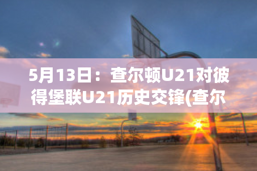 5月13日：查尔顿U21对彼得堡联U21历史交锋(查尔顿队)