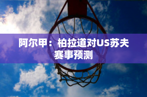 阿尔甲：柏拉道对US苏夫赛事预测