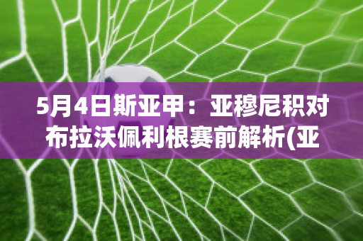 5月4日斯亚甲：亚穆尼积对布拉沃佩利根赛前解析(亚布拉尼的意思是什么)