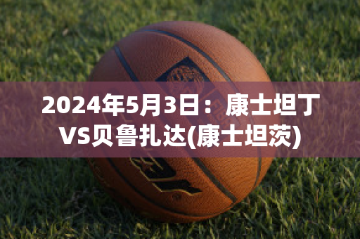 2024年5月3日：康士坦丁VS贝鲁扎达(康士坦茨)