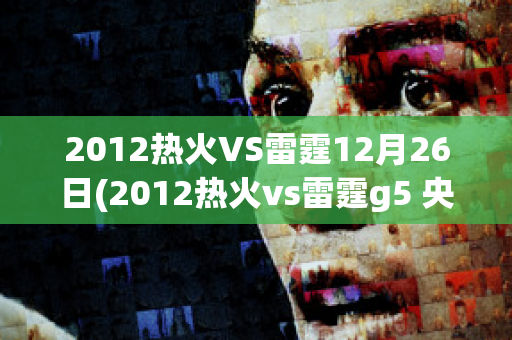 2012热火VS雷霆12月26日(2012热火vs雷霆g5 央视网)