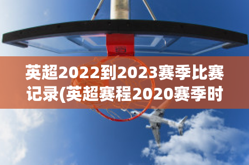 英超2022到2023赛季比赛记录(英超赛程2020赛季时间表)