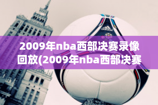 2009年nba西部决赛录像回放(2009年nba西部决赛全场回放)