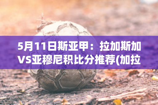 5月11日斯亚甲：拉加斯加VS亚穆尼积比分推荐(加拉加斯足球俱乐部)