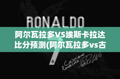 阿尔瓦拉多VS埃斯卡拉达比分预测(阿尔瓦拉多vs古铁雷斯)