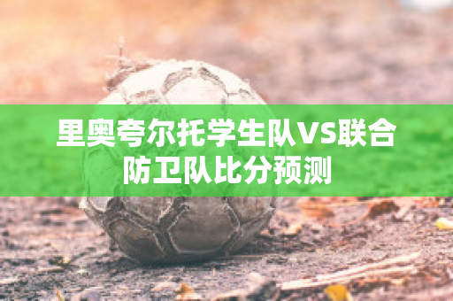 里奥夸尔托学生队VS联合防卫队比分预测