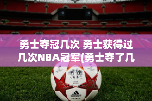 勇士夺冠几次 勇士获得过几次NBA冠军(勇士夺了几次冠军)