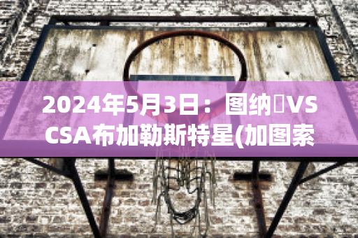 2024年5月3日：图纳裡VSCSA布加勒斯特星(加图索那不勒斯)