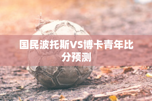 国民波托斯VS博卡青年比分预测