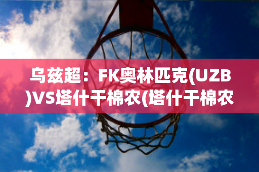 乌兹超：FK奥林匹克(UZB)VS塔什干棉农(塔什干棉农亚冠)