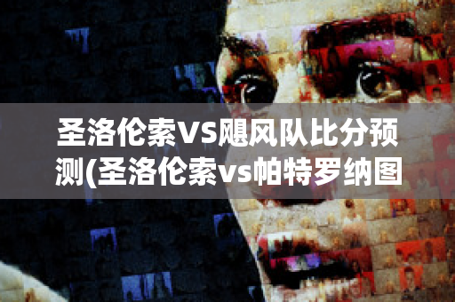 圣洛伦索VS飓风队比分预测(圣洛伦索vs帕特罗纳图)