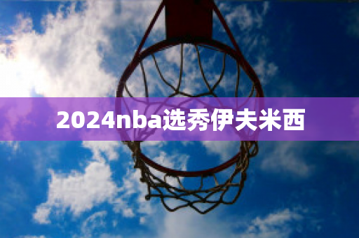 2024nba选秀伊夫米西