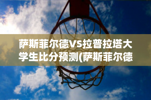 萨斯菲尔德VS拉普拉塔大学生比分预测(萨斯菲尔德vs圣塔菲联)