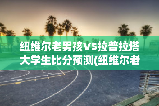 纽维尔老男孩VS拉普拉塔大学生比分预测(纽维尔老男孩vs塔勒瑞斯)