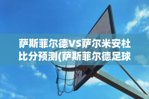 萨斯菲尔德VS萨尔米安杜比分预测(萨斯菲尔德足球俱乐部)