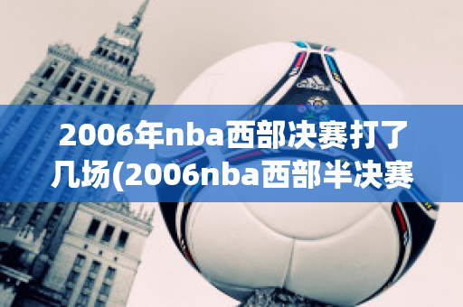 2006年nba西部决赛打了几场(2006nba西部半决赛录像)