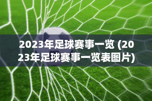 2023年足球赛事一览 (2023年足球赛事一览表图片)