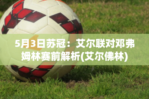 5月3日苏冠：艾尔联对邓弗姆林赛前解析(艾尔佛林)