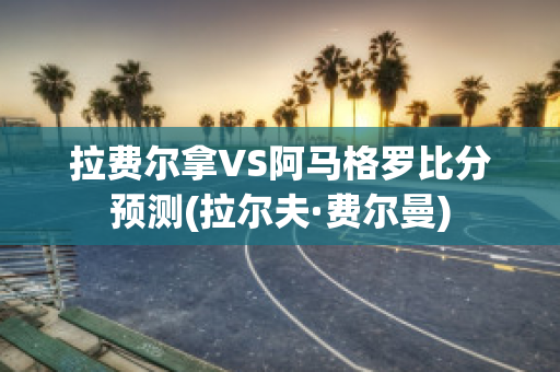 拉费尔拿VS阿马格罗比分预测(拉尔夫·费尔曼)