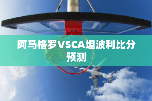 阿马格罗VSCA坦波利比分预测