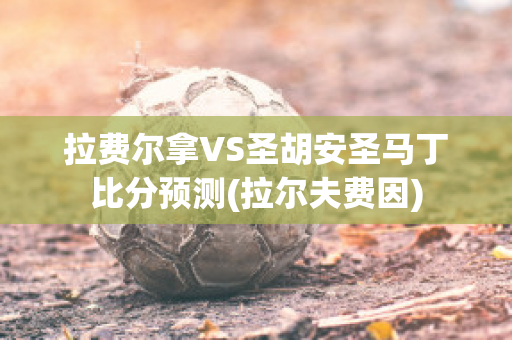 拉费尔拿VS圣胡安圣马丁比分预测(拉尔夫费因)