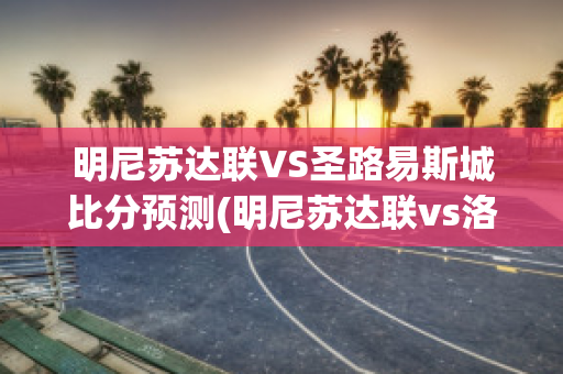 明尼苏达联VS圣路易斯城比分预测(明尼苏达联vs洛杉矶)