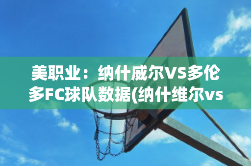 美职业：纳什威尔VS多伦多FC球队数据(纳什维尔vs多伦多fc)